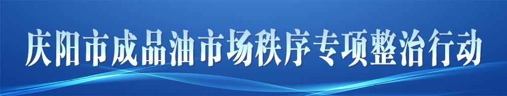 慶陽(yáng)市成品油市場(chǎng)秩序?qū)ｍ?xiàng)整治行動(dòng)